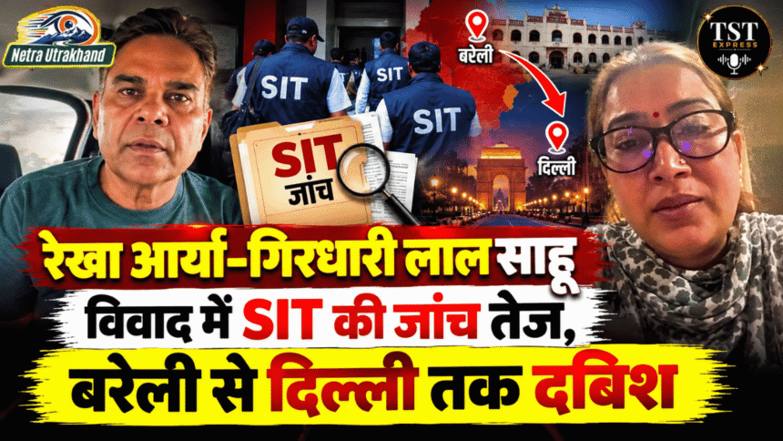रेखा आर्या–गिरधारी लाल साहू विवाद में SIT की जांच तेज, बरेली से दिल्ली तक दबिश-Newsnetra 5 feature image 20 1